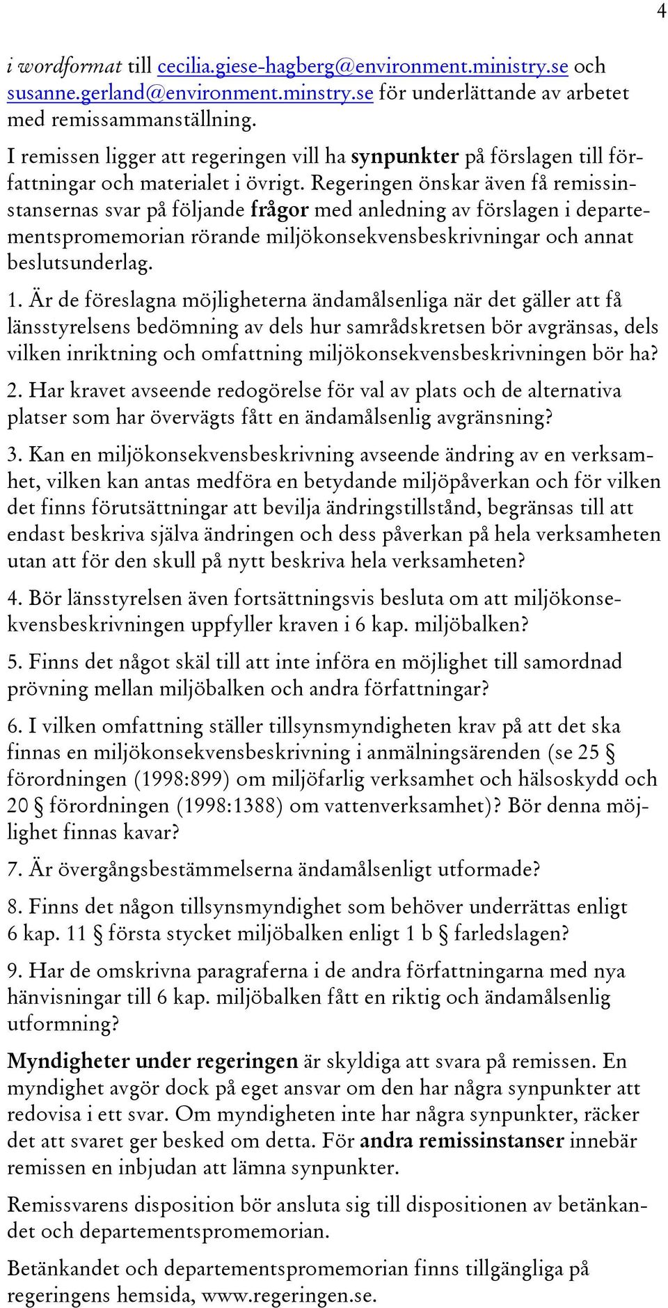 Regeringen önskar även få remissinstansernas svar på följande frågor med anledning av förslagen i departementspromemorian rörande miljökonsekvensbeskrivningar och annat beslutsunderlag. 1.