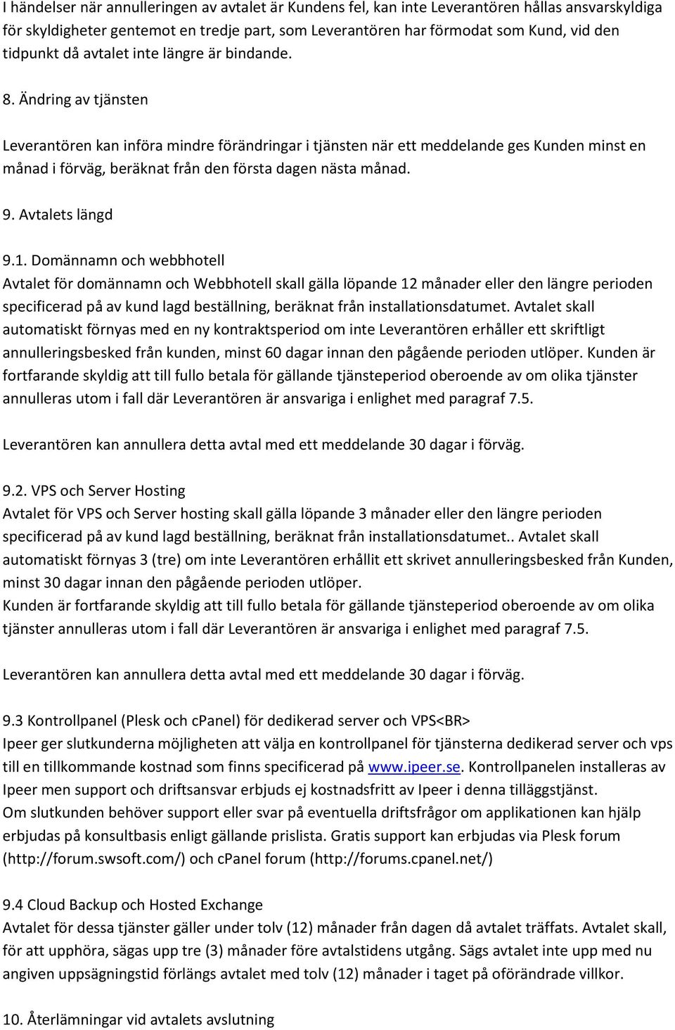 Ändring av tjänsten Leverantören kan införa mindre förändringar i tjänsten när ett meddelande ges Kunden minst en månad i förväg, beräknat från den första dagen nästa månad. 9. Avtalets längd 9.1.