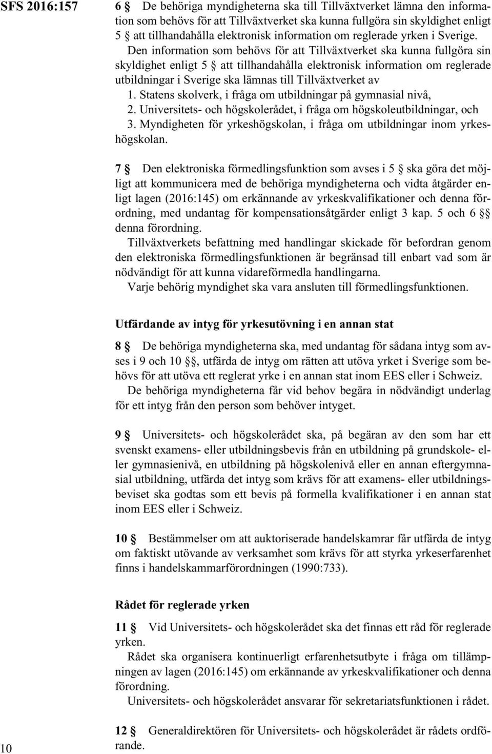 Den information som behövs för att Tillväxtverket ska kunna fullgöra sin skyldighet enligt 5 att tillhandahålla elektronisk information om reglerade utbildningar i Sverige ska lämnas till