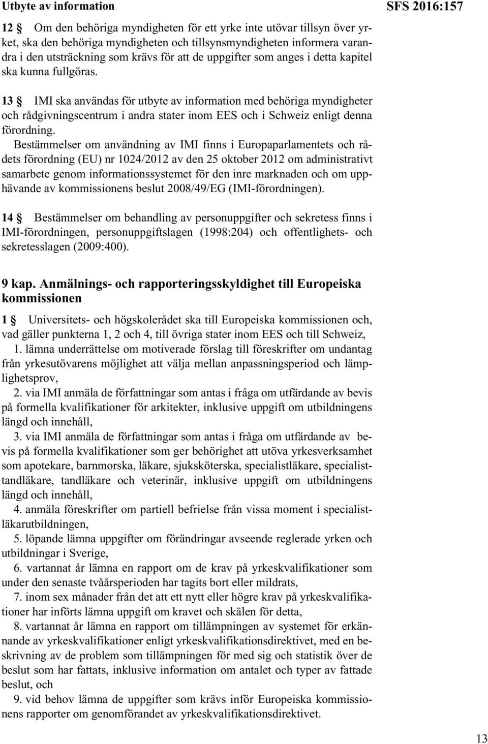 SFS 2016:157 13 IMI ska användas för utbyte av information med behöriga myndigheter och rådgivningscentrum i andra stater inom EES och i Schweiz enligt denna förordning.