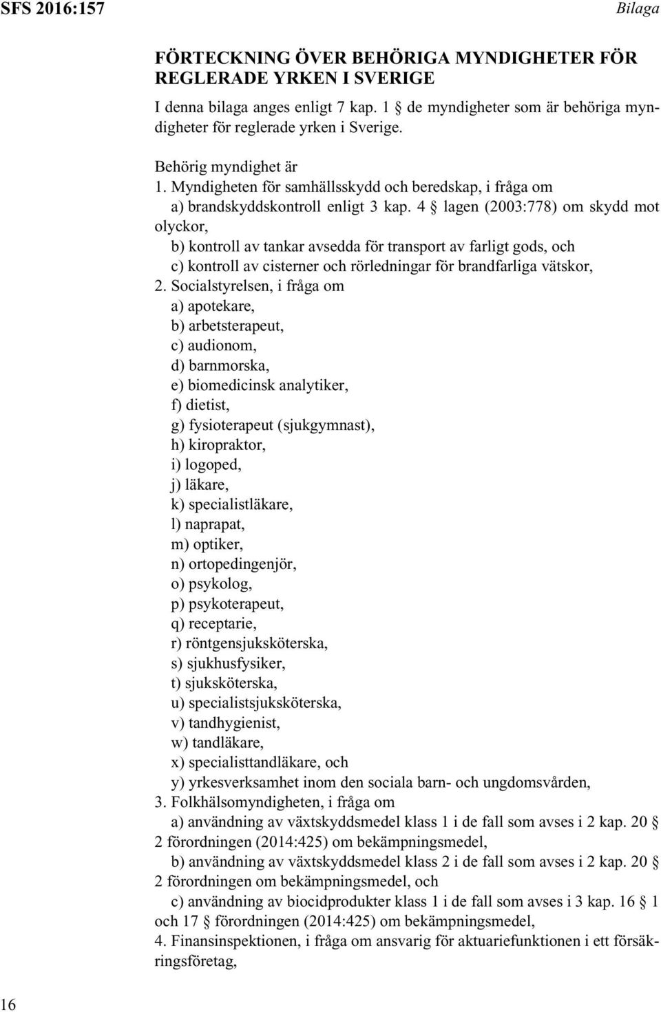 4 lagen (2003:778) om skydd mot olyckor, b) kontroll av tankar avsedda för transport av farligt gods, och c) kontroll av cisterner och rörledningar för brandfarliga vätskor, 2.