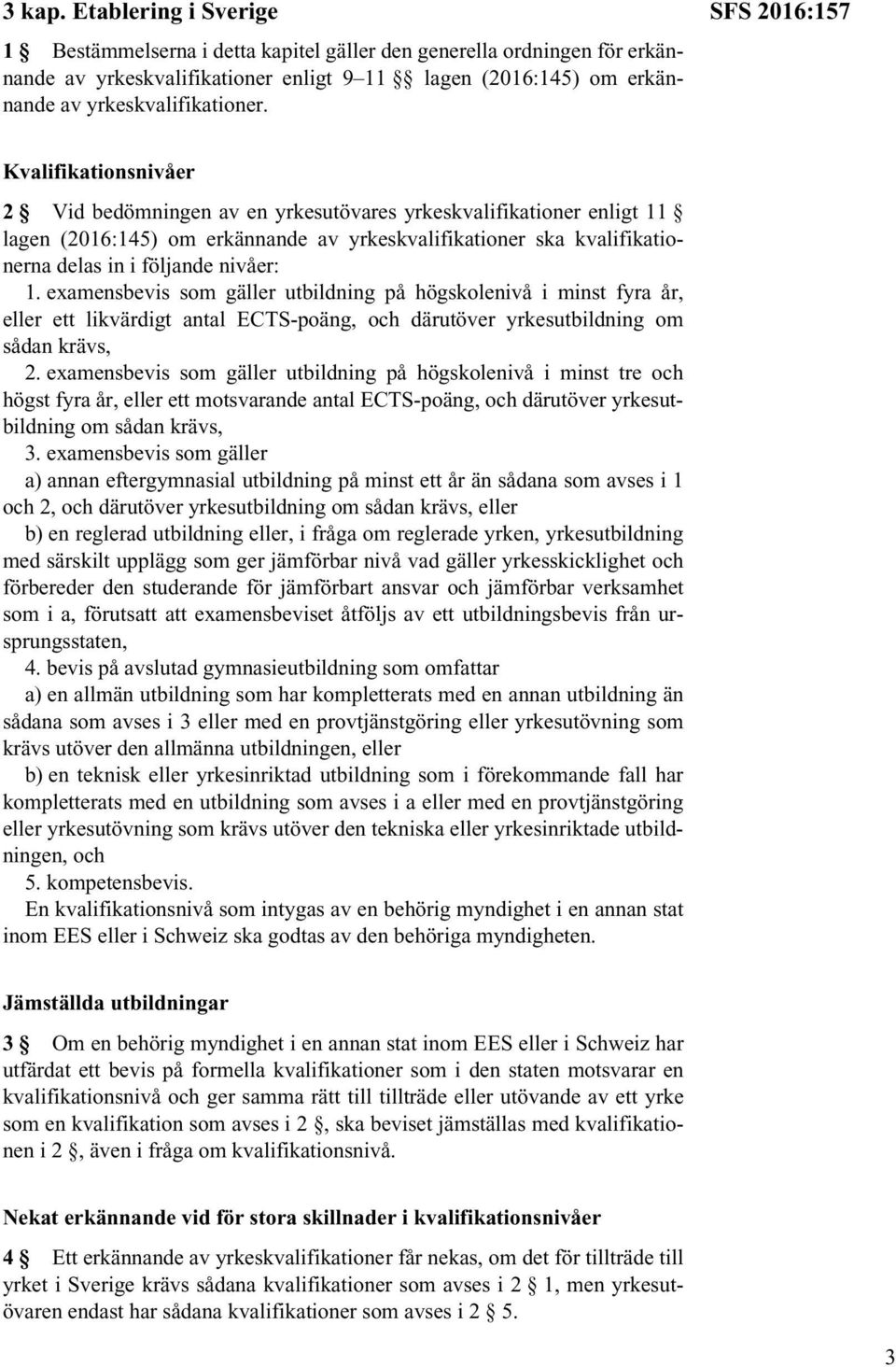 nivåer: 1. examensbevis som gäller utbildning på högskolenivå i minst fyra år, eller ett likvärdigt antal ECTS-poäng, och därutöver yrkesutbildning om sådan krävs, 2.