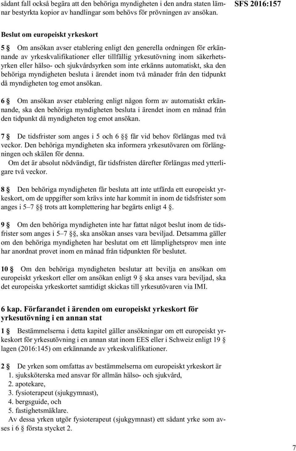 eller hälso- och sjukvårdsyrken som inte erkänns automatiskt, ska den behöriga myndigheten besluta i ärendet inom två månader från den tidpunkt då myndigheten tog emot ansökan.