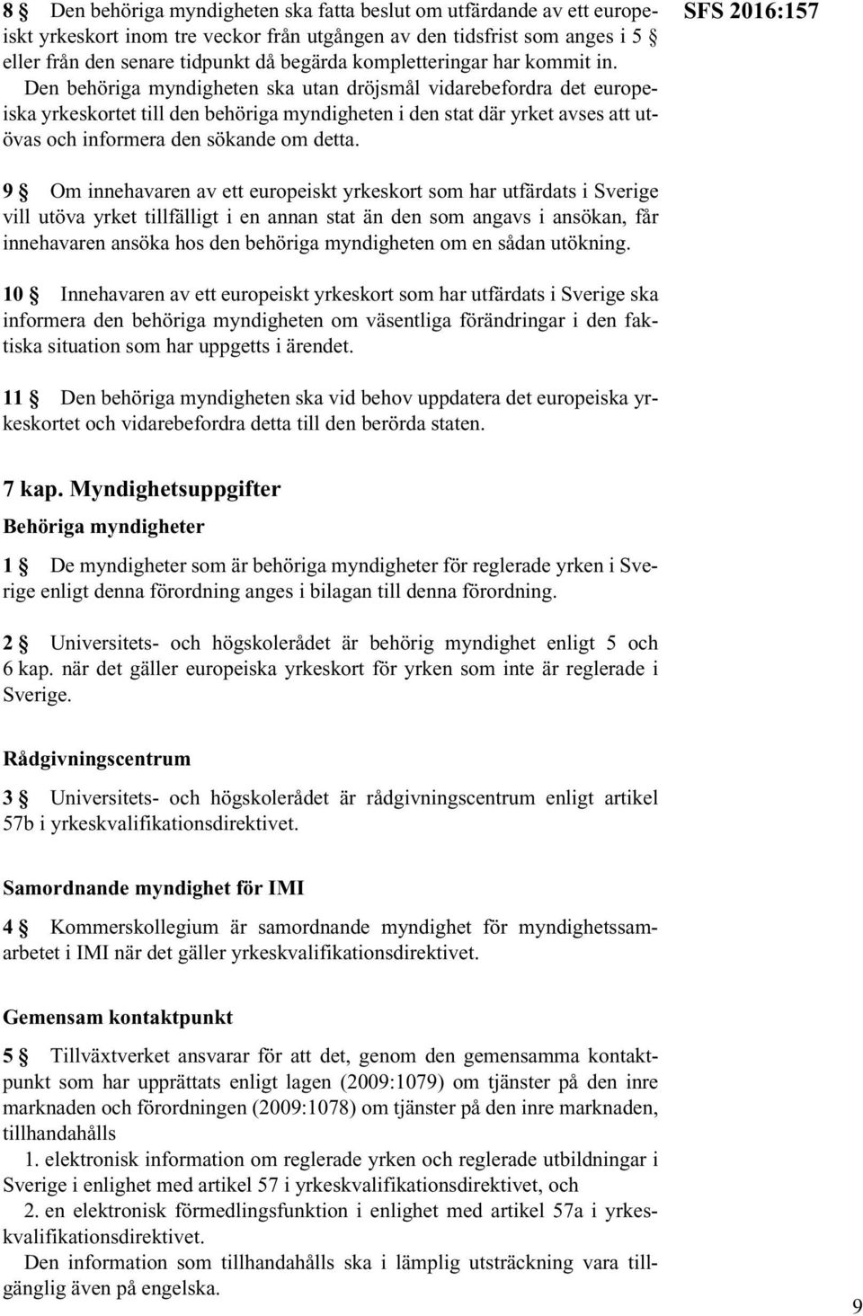 Den behöriga myndigheten ska utan dröjsmål vidarebefordra det europeiska yrkeskortet till den behöriga myndigheten i den stat där yrket avses att utövas och informera den sökande om detta.