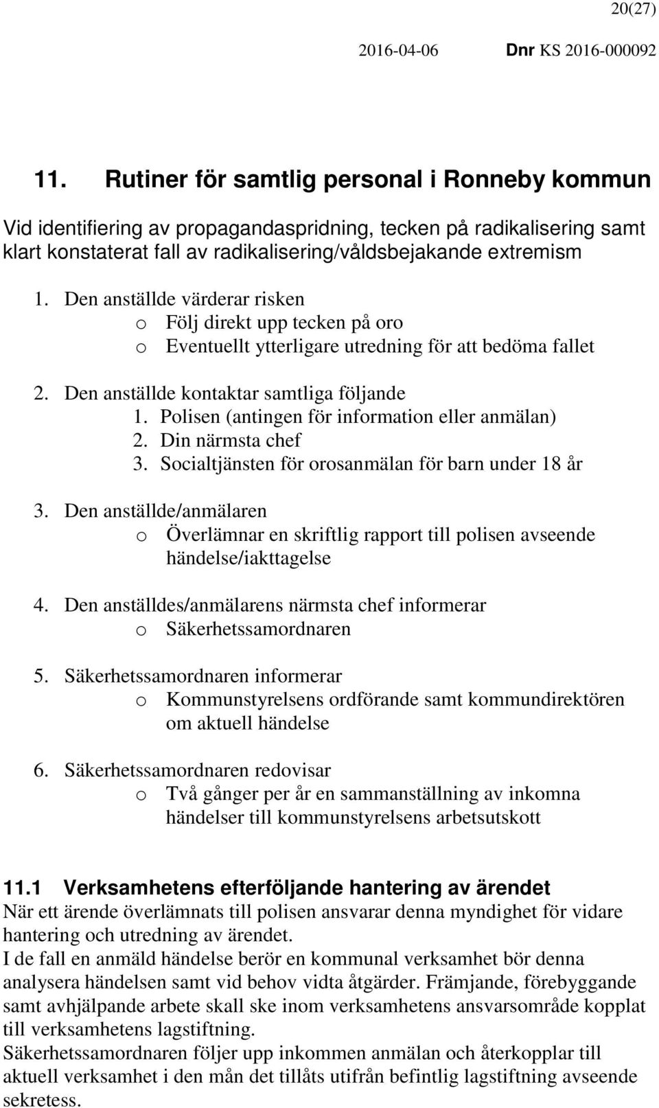 Polisen (antingen för information eller anmälan) 2. Din närmsta chef 3. Socialtjänsten för orosanmälan för barn under 18 år 3.