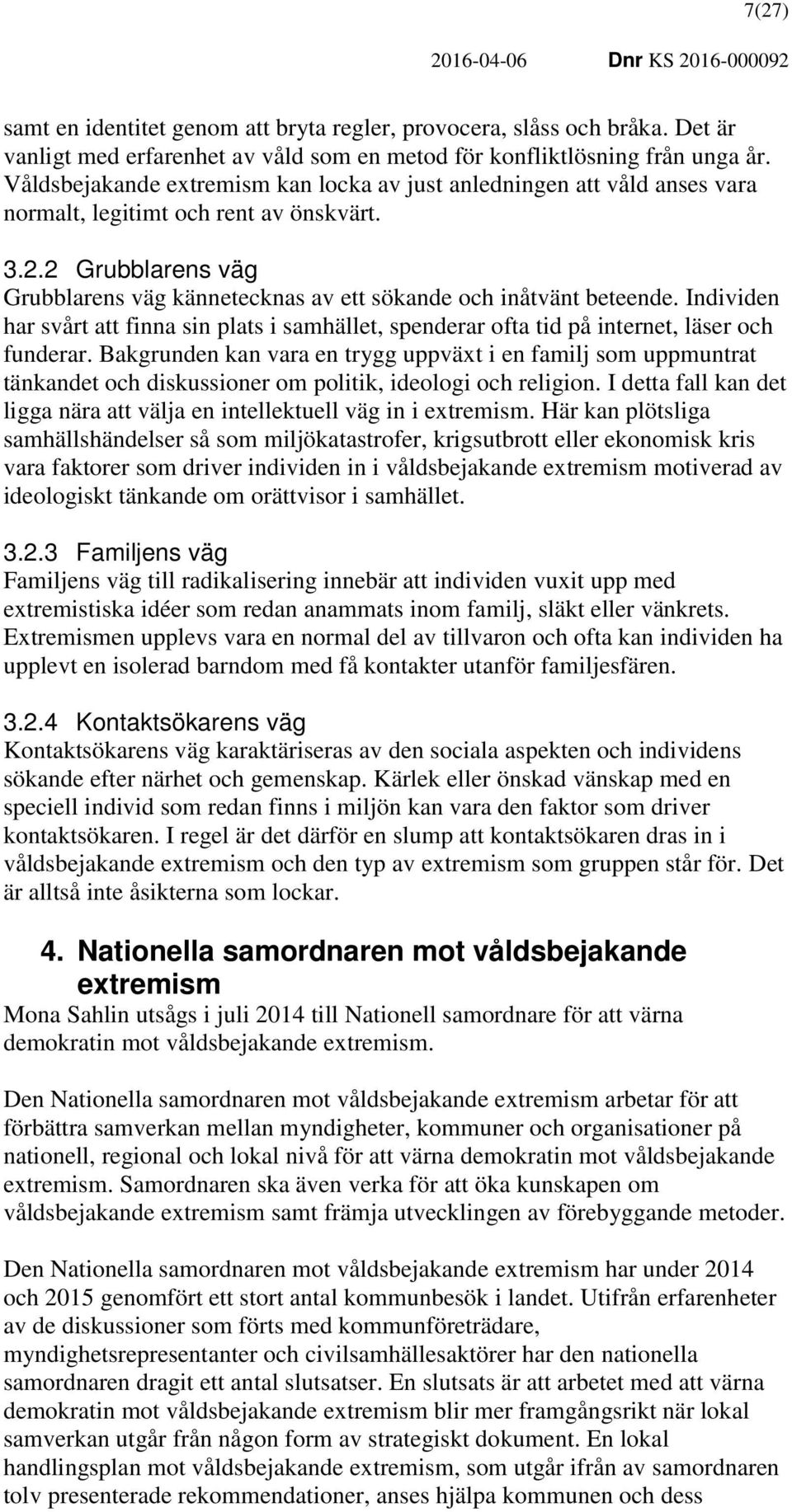 2 Grubblarens väg Grubblarens väg kännetecknas av ett sökande och inåtvänt beteende. Individen har svårt att finna sin plats i samhället, spenderar ofta tid på internet, läser och funderar.