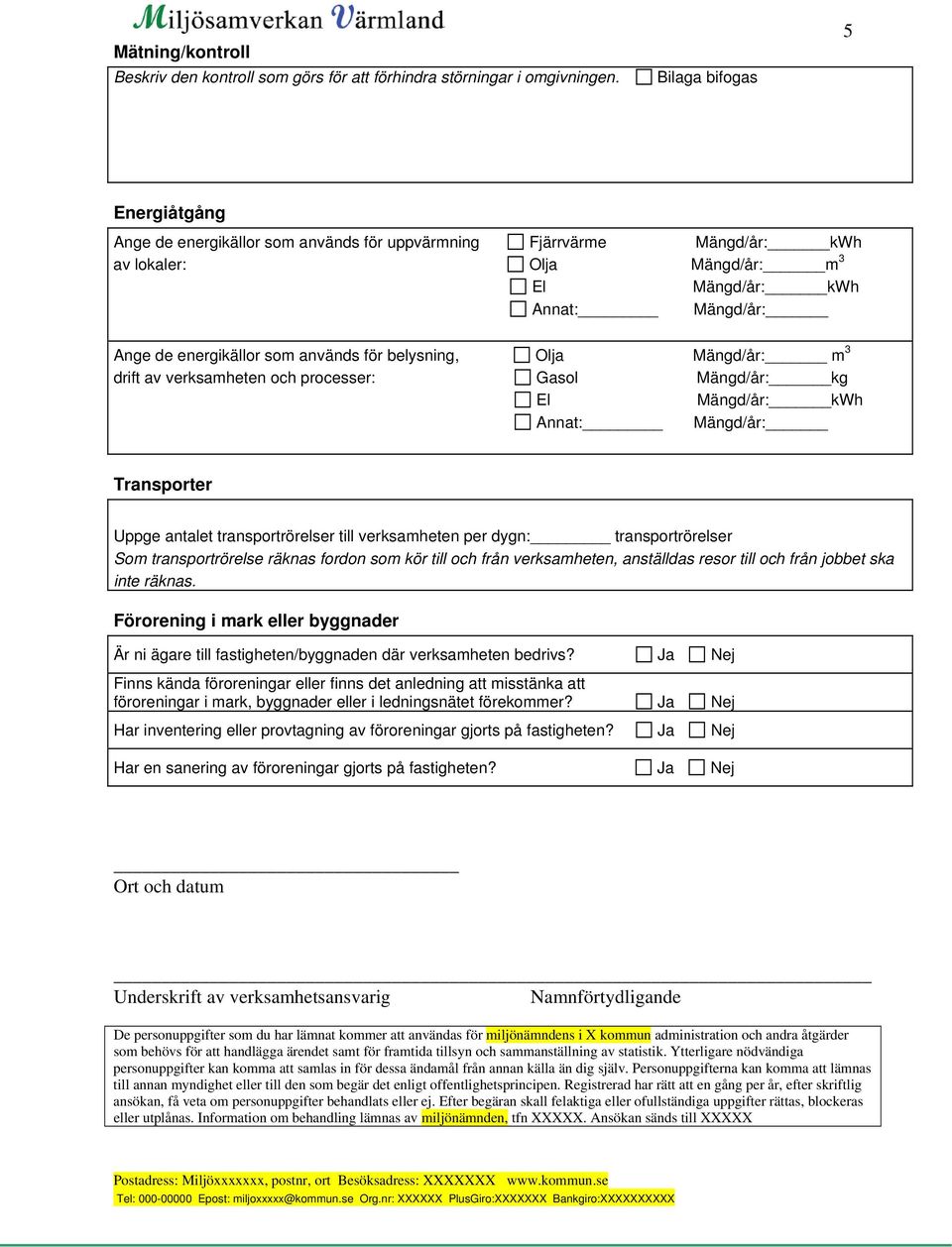 för belysning, Olja Mängd/år: m 3 drift av verksamheten och processer: Gasol Mängd/år: kg El Mängd/år: kwh Annat: Mängd/år: Transporter Uppge antalet transportrörelser till verksamheten per dygn: