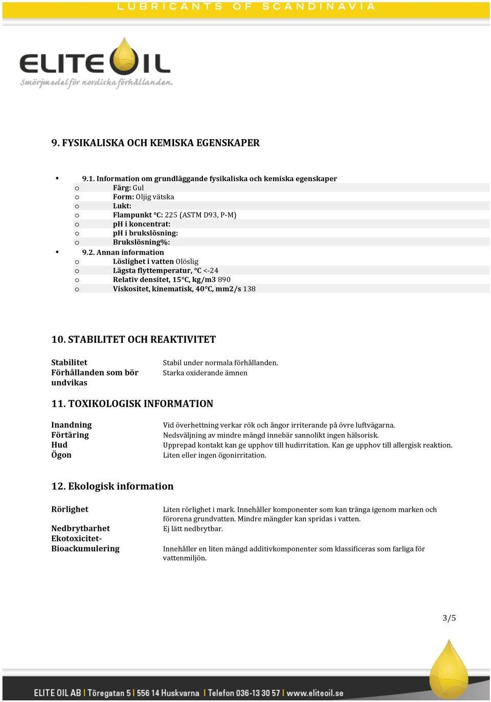 2. Annan information o Löslighet i vatten Olöslig o Lägsta flyttemperatur, C <- 24 o Relativ densitet, 15 C, kg/m3 890 o Viskositet, kinematisk, 40 C, mm2/s 138 10.