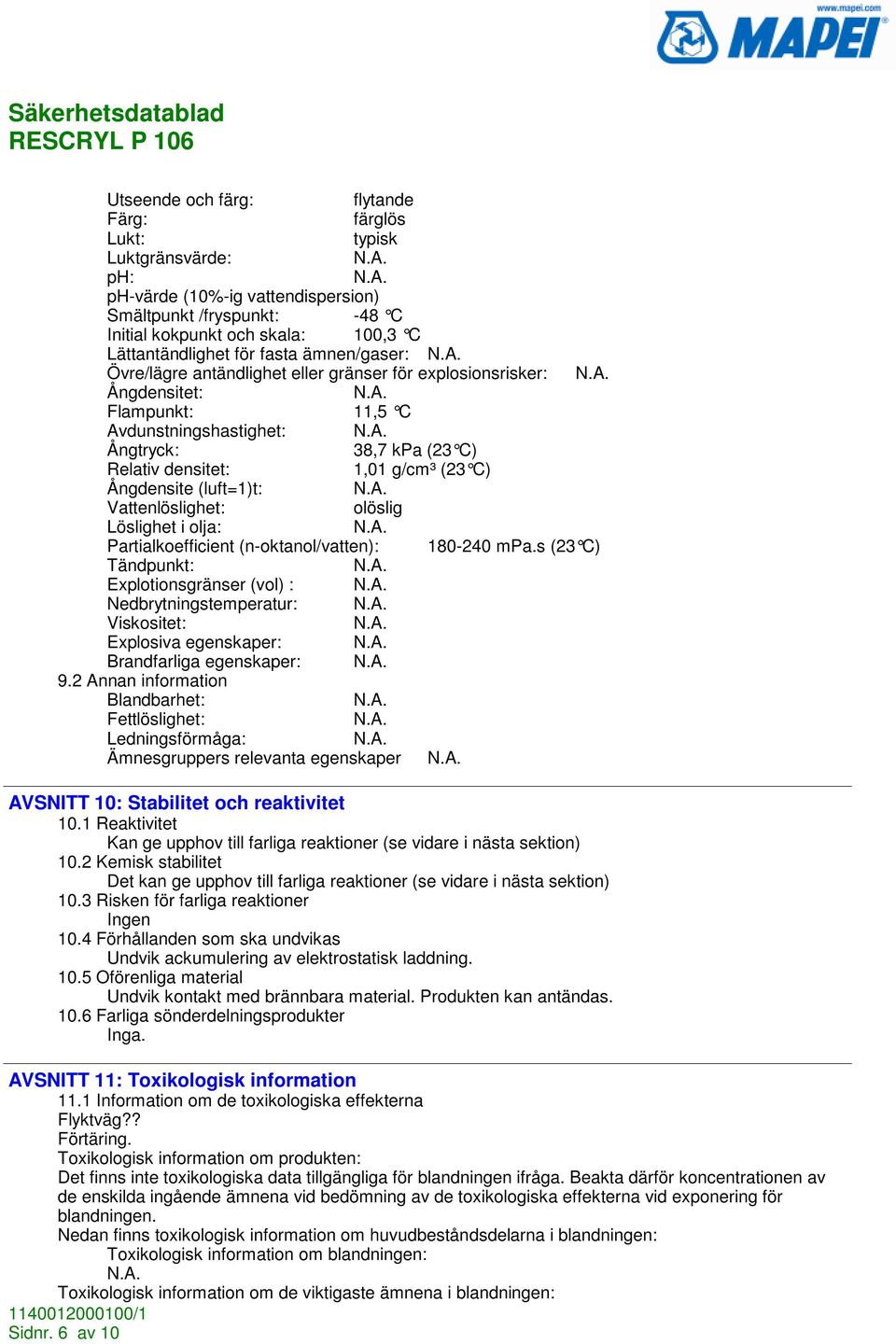 Ångdensite (luft=1)t: Vattenlöslighet: olöslig Löslighet i olja: Partialkoefficient (n-oktanol/vatten): 180-240 mpa.