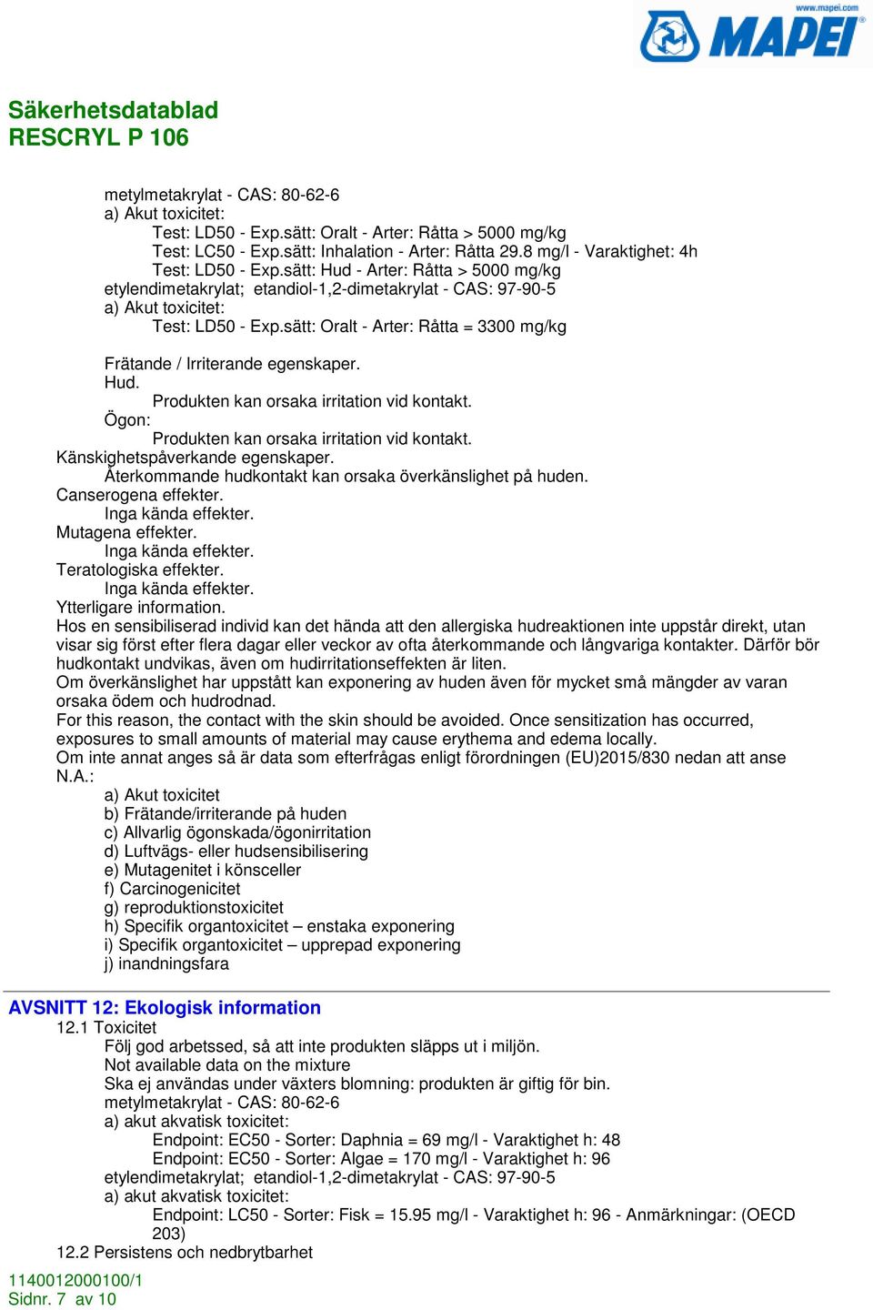 sätt: Oralt - Arter: Råtta = 3300 mg/kg Frätande / Irriterande egenskaper. Hud. Produkten kan orsaka irritation vid kontakt. Ögon: Produkten kan orsaka irritation vid kontakt.