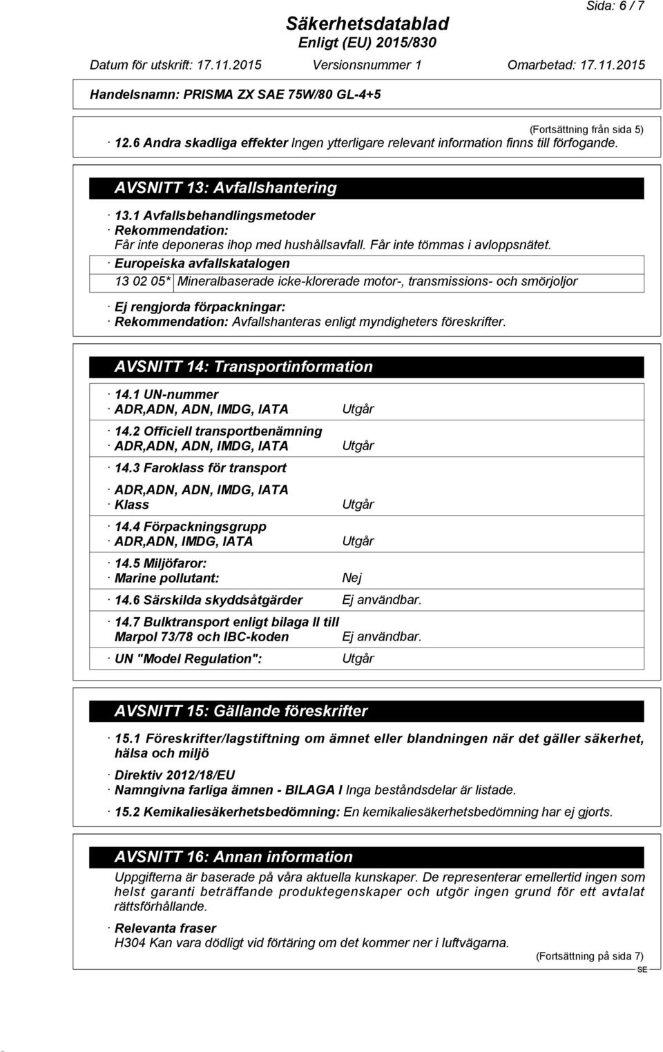 Europeiska avfallskatalogen 13 02 05* Mineralbaserade icke-klorerade motor-, transmissions- och smörjoljor Ej rengjorda förpackningar: Rekommendation: Avfallshanteras enligt myndigheters föreskrifter.