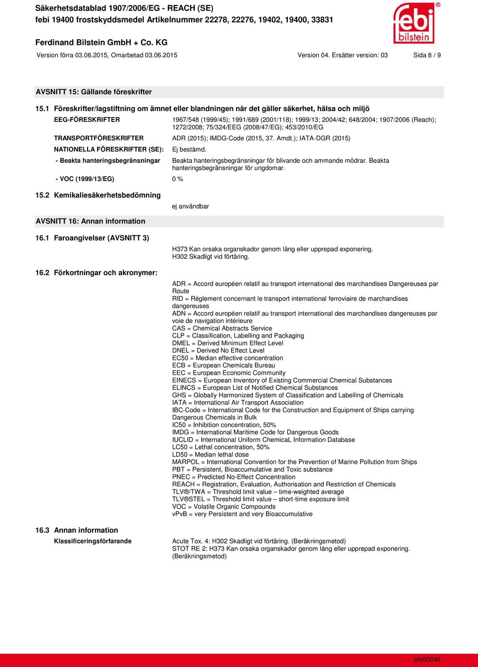 (Reach); 1272/2008; 75/324/EEG (2008/47/EG); 453/2010/EG TRANSPORTFÖRESKRIFTER ADR (2015); IMDG-Code (2015, 37. Amdt.); IATA-DGR (2015) NATIONELLA FÖRESKRIFTER (SE): Ej bestämd.