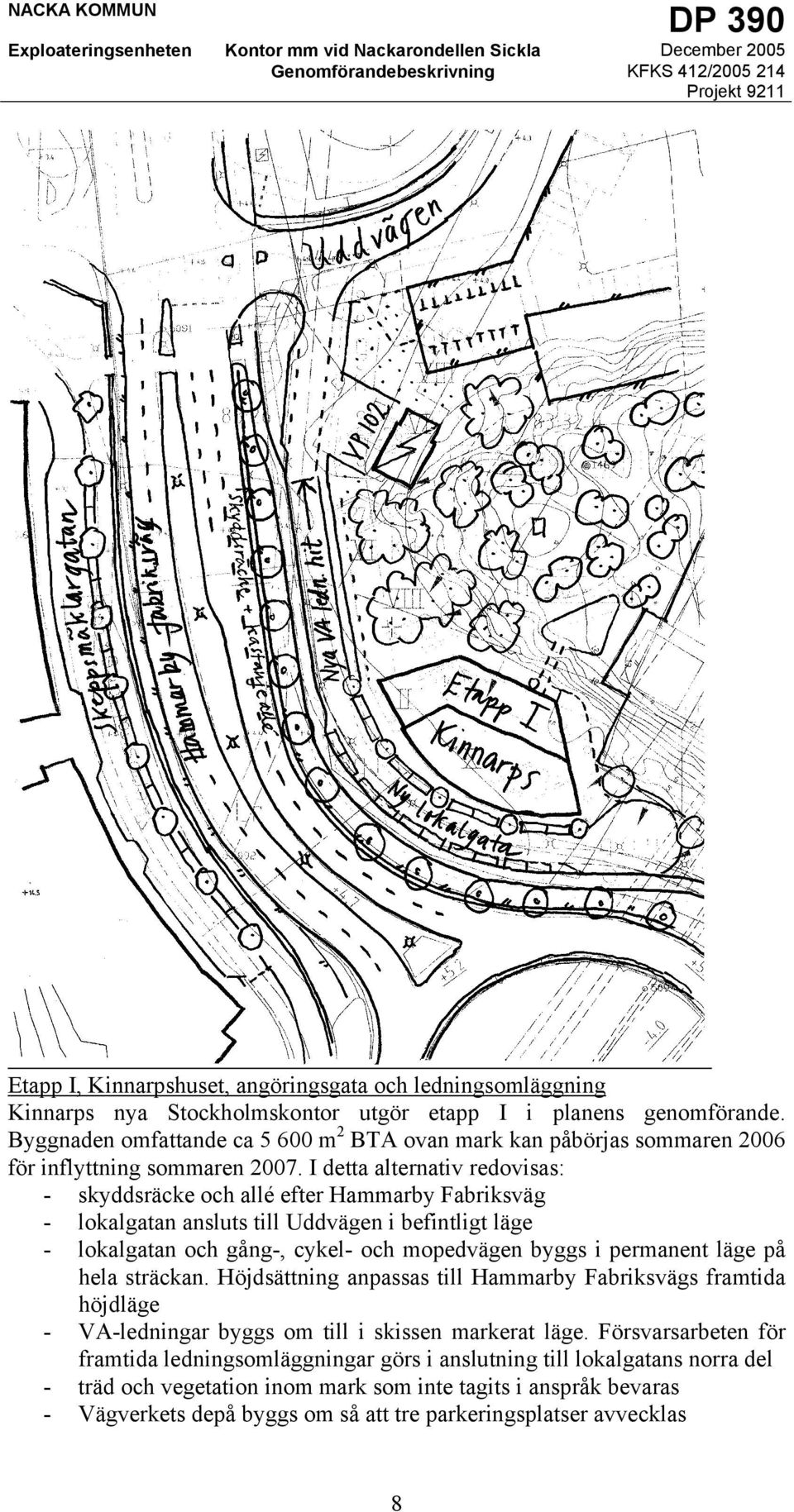 I detta alternativ redovisas: - skyddsräcke och allé efter Hammarby Fabriksväg - lokalgatan ansluts till Uddvägen i befintligt läge - lokalgatan och gång-, cykel- och mopedvägen byggs i permanent
