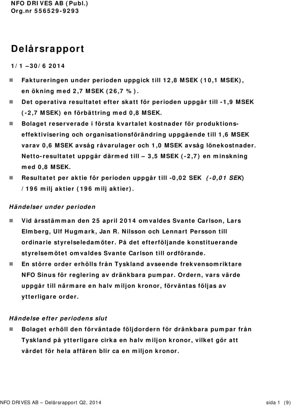 Bolaget reserverade i första kvartalet kostnader för produktionseffektivisering och organisationsförändring uppgående till 1,6 MSEK varav 0,6 MSEK avsåg råvarulager och 1,0 MSEK avsåg lönekostnader.
