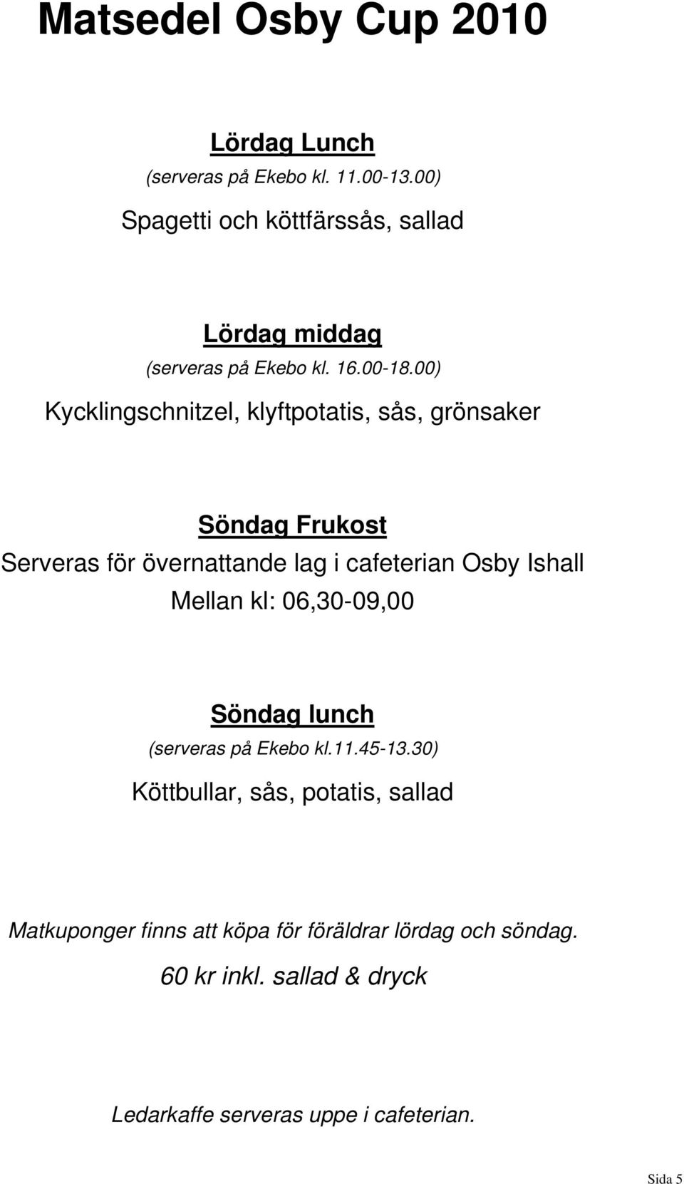 00) Kycklingschnitzel, klyftpotatis, sås, grönsaker Söndag Frukost Serveras för övernattande lag i cafeterian Osby Ishall