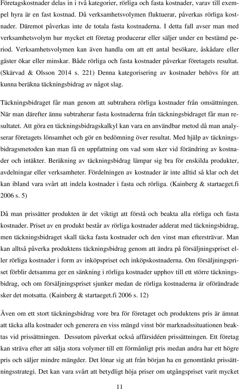 Verksamhetsvolymen kan även handla om att ett antal besökare, åskådare eller gäster ökar eller minskar. Både rörliga och fasta kostnader påverkar företagets resultat. (Skärvad & Olsson 2014 s.