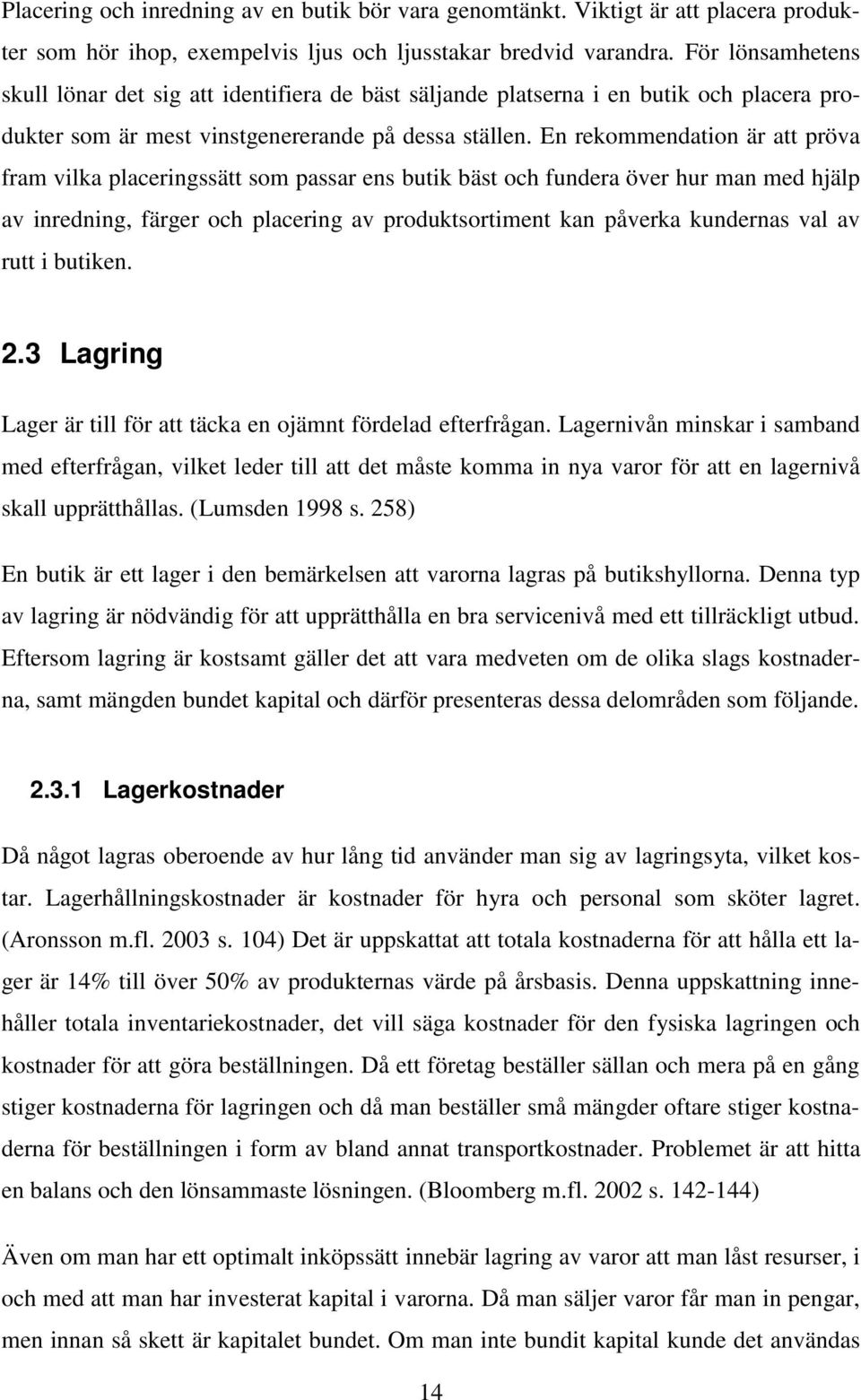 En rekommendation är att pröva fram vilka placeringssätt som passar ens butik bäst och fundera över hur man med hjälp av inredning, färger och placering av produktsortiment kan påverka kundernas val