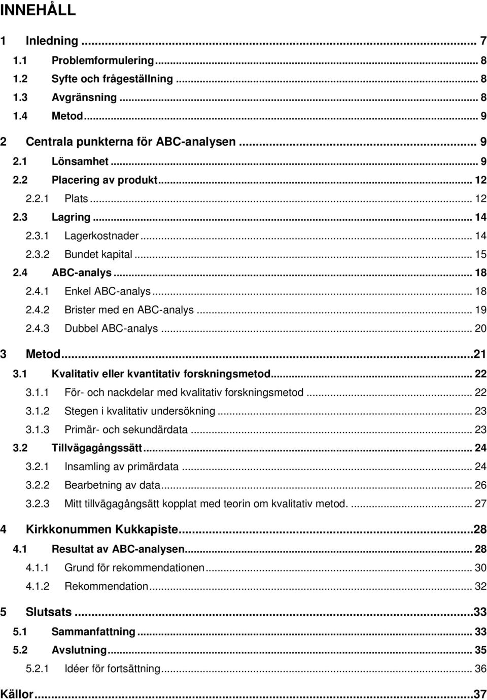 .. 20 3 Metod...21 3.1 Kvalitativ eller kvantitativ forskningsmetod... 22 3.1.1 För- och nackdelar med kvalitativ forskningsmetod... 22 3.1.2 Stegen i kvalitativ undersökning... 23 3.1.3 Primär- och sekundärdata.