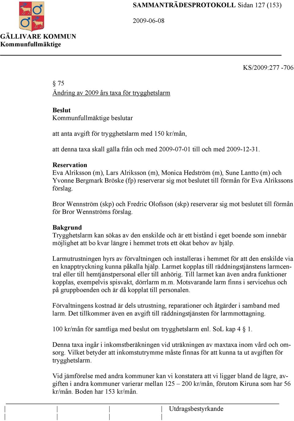 Reservation Eva Alriksson (m), Lars Alriksson (m), Monica Hedström (m), Sune Lantto (m) och Yvonne Bergmark Bröske (fp) reserverar sig mot beslutet till förmån för Eva Alrikssons förslag.