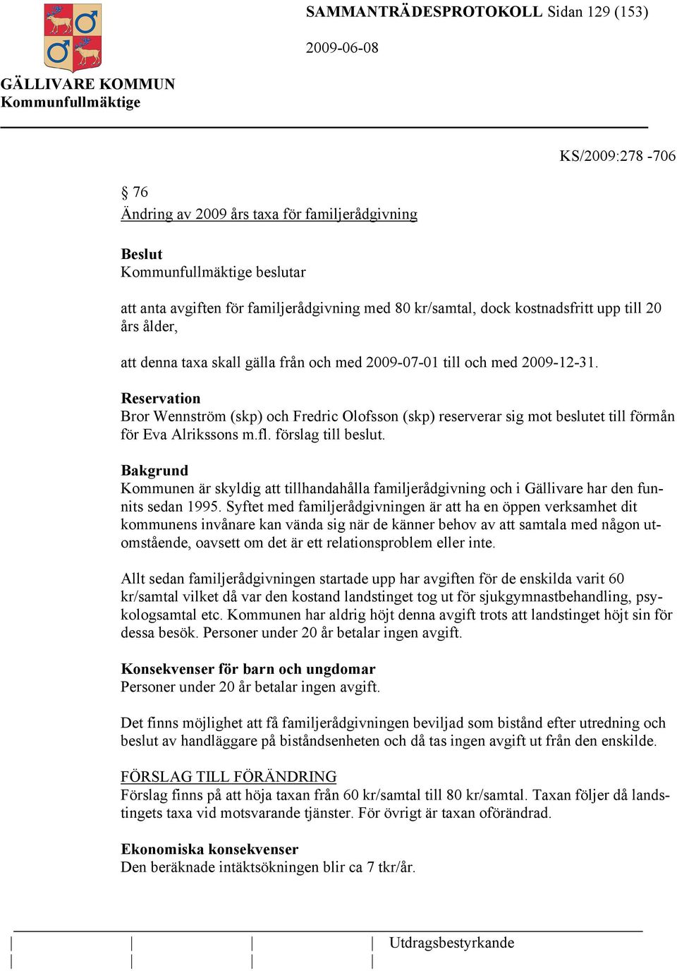 Reservation Bror Wennström (skp) och Fredric Olofsson (skp) reserverar sig mot beslutet till förmån för Eva Alrikssons m.fl. förslag till beslut.