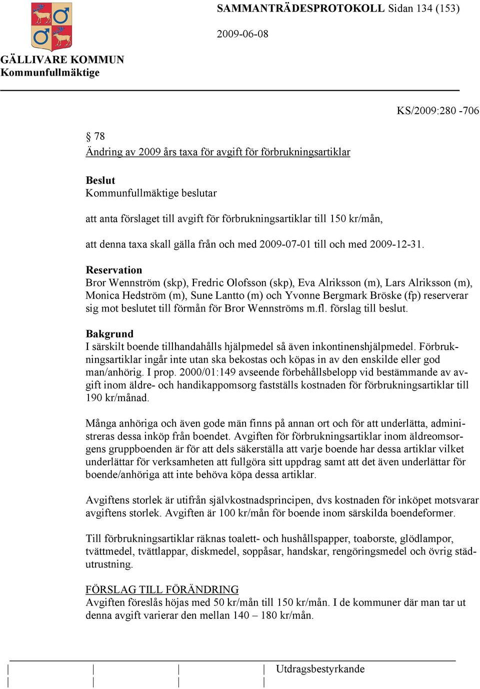 Reservation Bror Wennström (skp), Fredric Olofsson (skp), Eva Alriksson (m), Lars Alriksson (m), Monica Hedström (m), Sune Lantto (m) och Yvonne Bergmark Bröske (fp) reserverar sig mot beslutet till