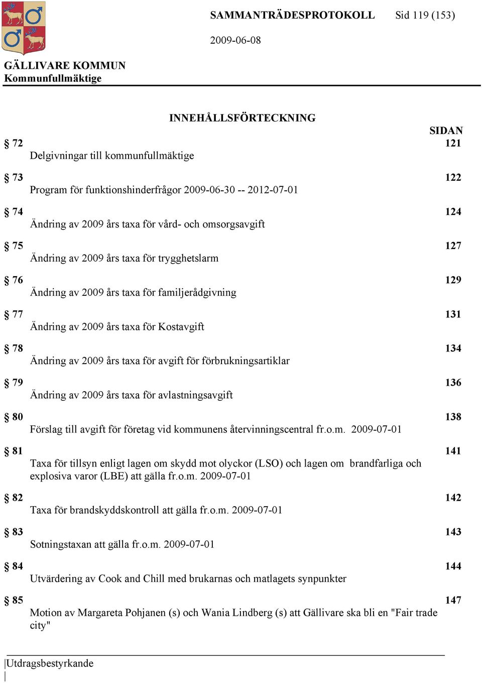 av 2009 års taxa för avgift för förbrukningsartiklar 79 136 Ändring av 2009 års taxa för avlastningsavgift 80 138 Förslag till avgift för företag vid komm