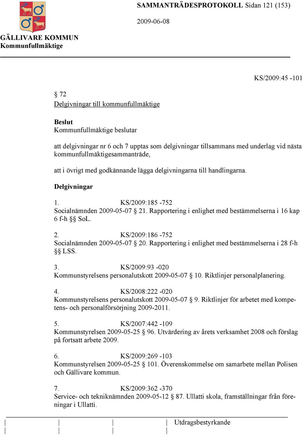 Rapportering i enlighet med bestämmelserna i 16 kap 6 f-h SoL. 2. KS/2009:186-752 Socialnämnden 2009-05-07 20. Rapportering i enlighet med bestämmelserna i 28 f-h LSS. 3.