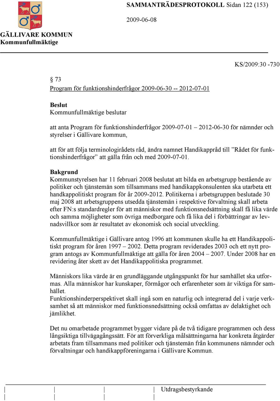 Bakgrund Kommunstyrelsen har 11 februari 2008 beslutat att bilda en arbetsgrupp bestående av politiker och tjänstemän som tillsammans med handikappkonsulenten ska utarbeta ett handkappolitiskt