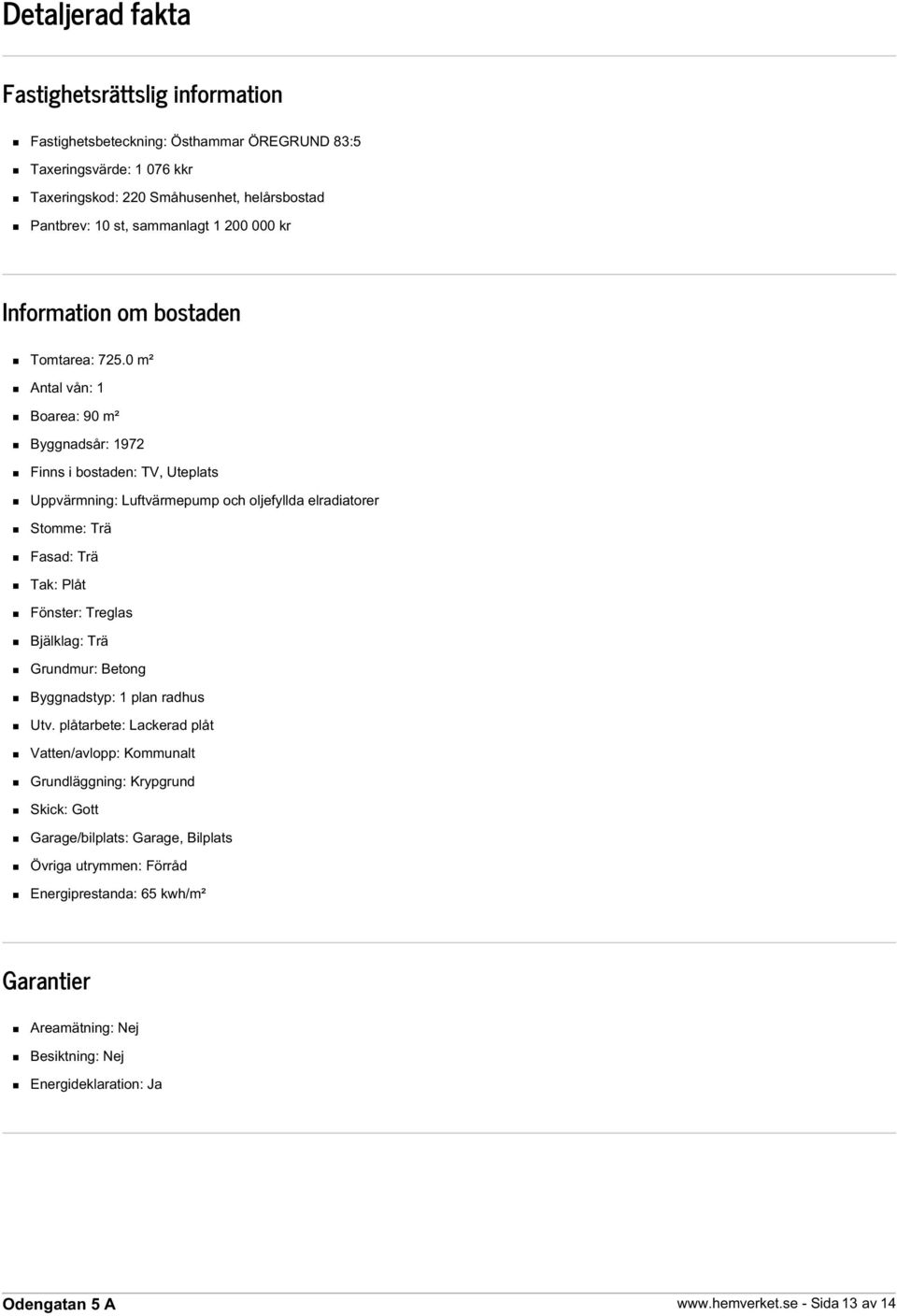 0 m² Antal vån: 1 Boarea: 90 m² Byggnadsår: 1972 Finns i bostaden: TV, Uteplats Uppvärmning: Luftvärmepump och oljefyllda elradiatorer Stomme: Trä Fasad: Trä Tak: Plåt Fönster: Treglas