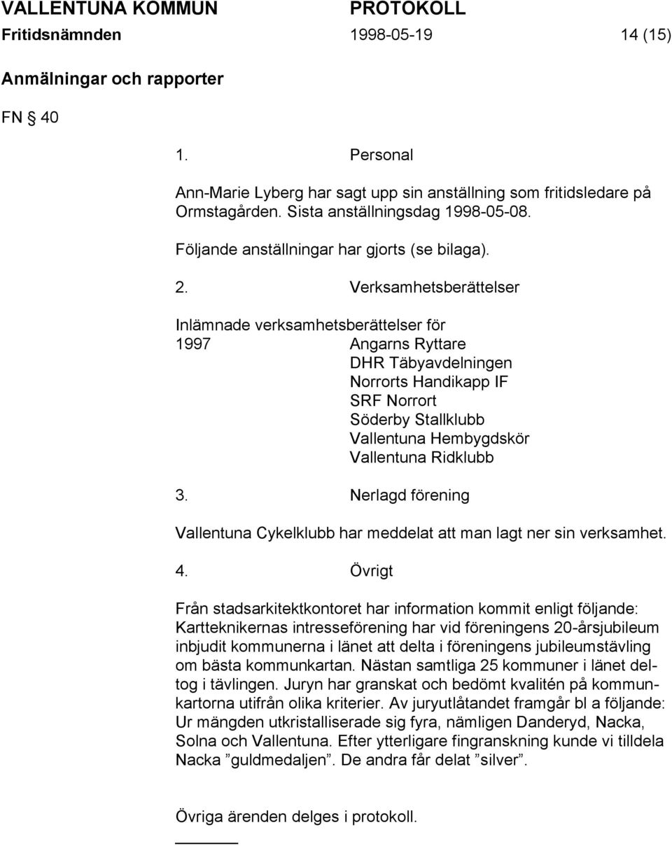 Verksamhetsberättelser Inlämnade verksamhetsberättelser för 1997 Angarns Ryttare DHR Täbyavdelningen Norrorts Handikapp IF SRF Norrort Söderby Stallklubb Vallentuna Hembygdskör Vallentuna Ridklubb 3.