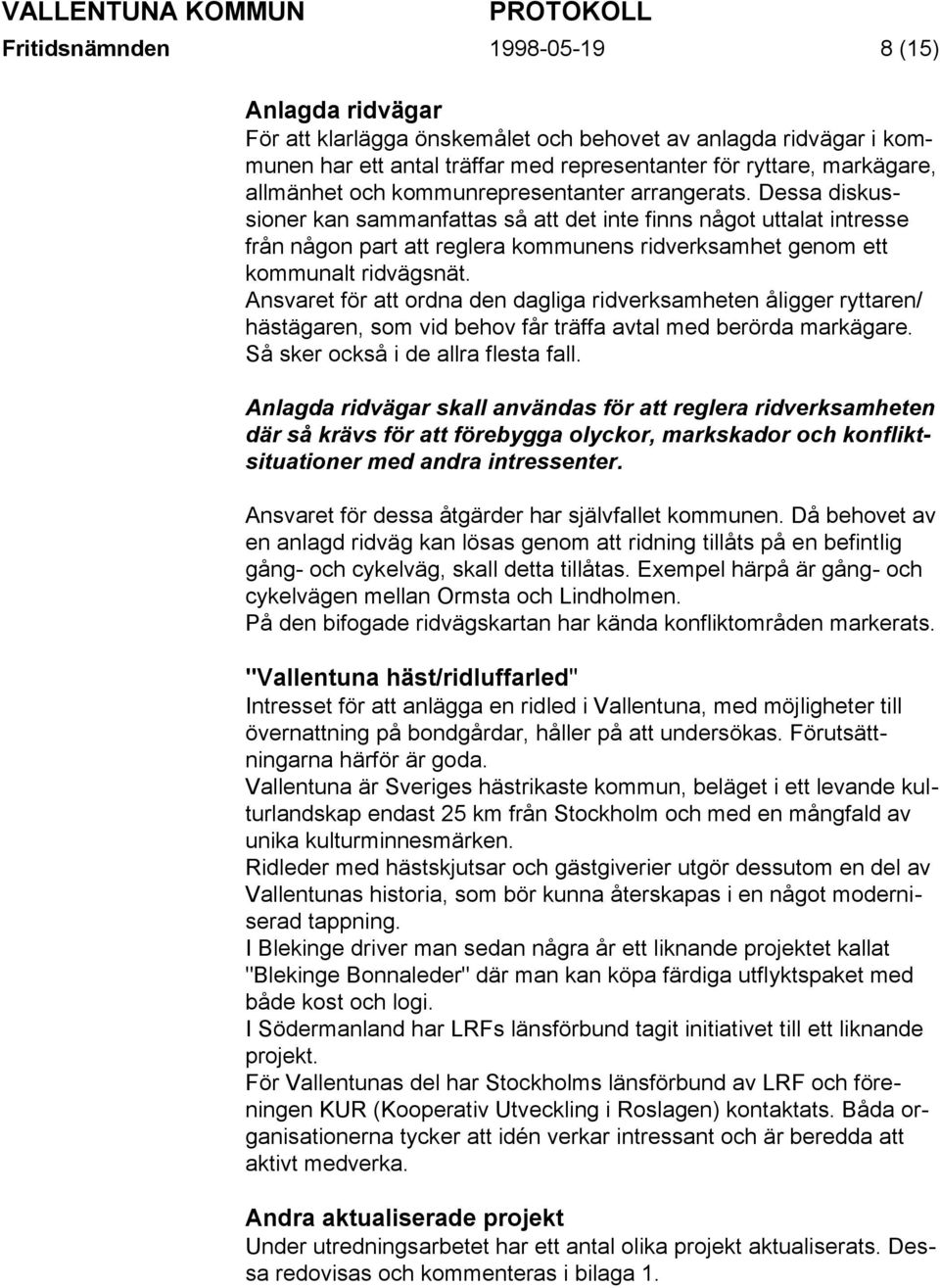 Dessa diskussioner kan sammanfattas så att det inte finns något uttalat intresse från någon part att reglera kommunens ridverksamhet genom ett kommunalt ridvägsnät.