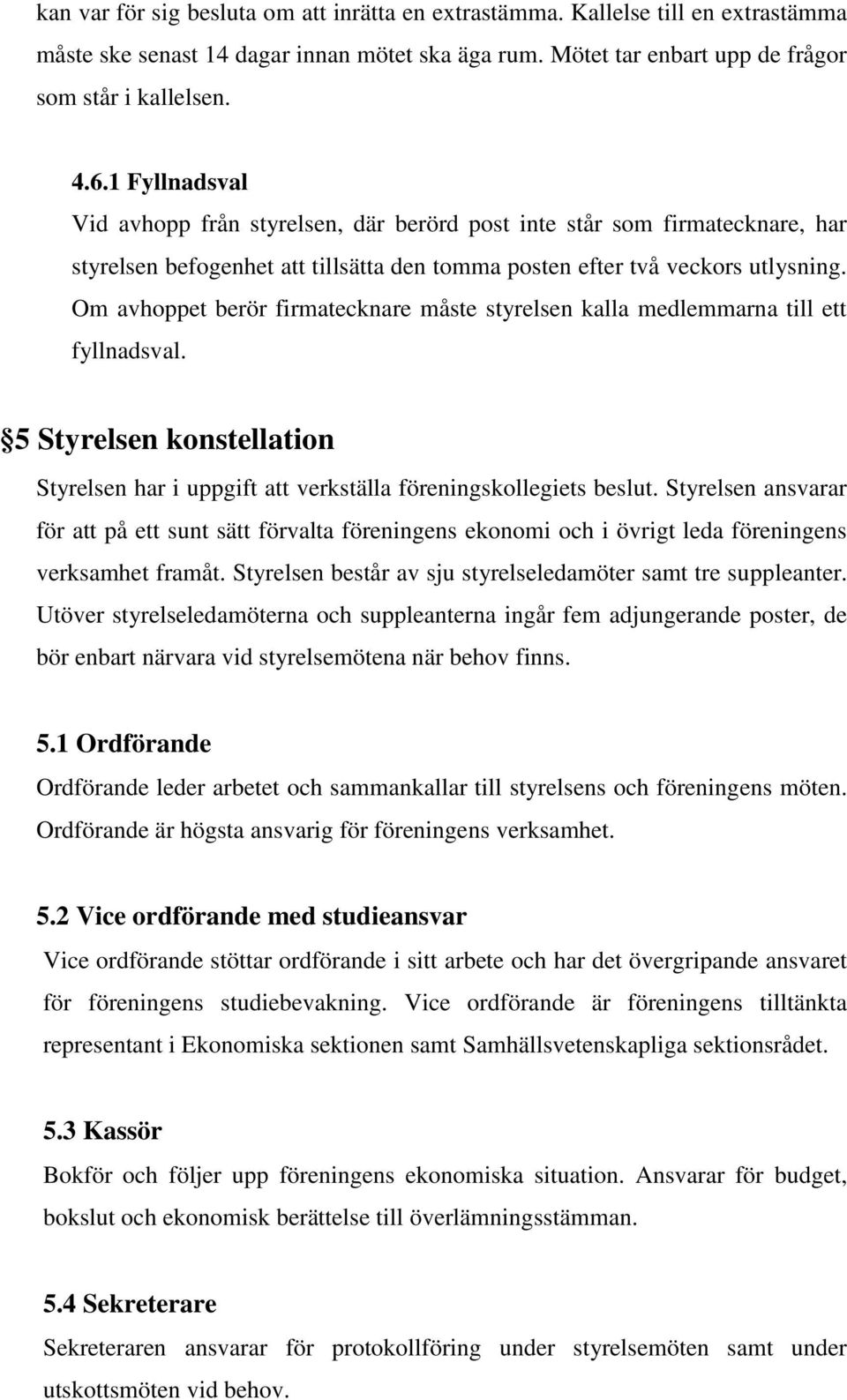 Om avhoppet berör firmatecknare måste styrelsen kalla medlemmarna till ett fyllnadsval. 5 Styrelsen konstellation Styrelsen har i uppgift att verkställa föreningskollegiets beslut.