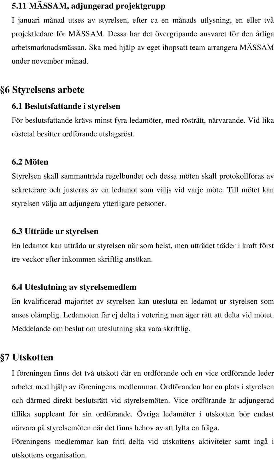 1 Beslutsfattande i styrelsen För beslutsfattande krävs minst fyra ledamöter, med rösträtt, närvarande. Vid lika röstetal besitter ordförande utslagsröst. 6.