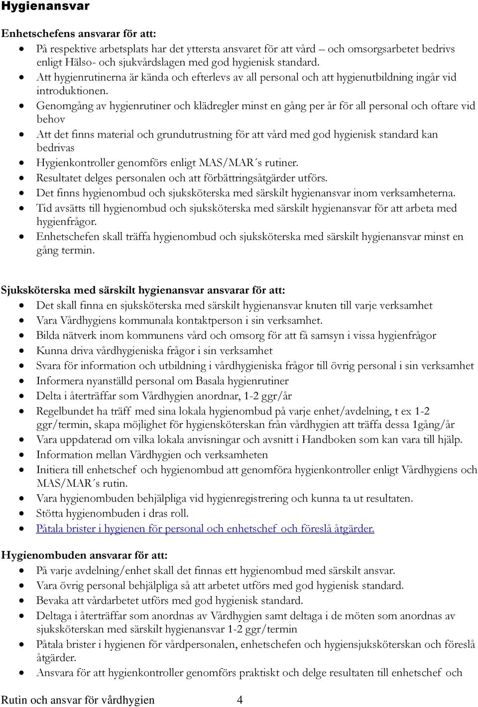 Genomgång av hygienrutiner och klädregler minst en gång per år för all personal och oftare vid behov Att det finns material och grundutrustning för att vård med god hygienisk standard kan bedrivas