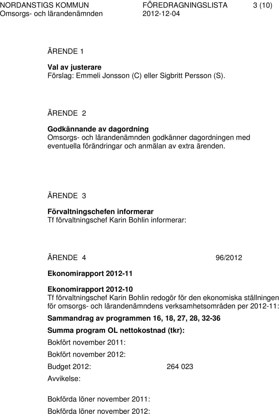 ÄRENDE 3 Förvaltningschefen informerar Tf förvaltningschef Karin Bohlin informerar: ÄRENDE 4 96/2012 Ekonomirapport 2012-11 Ekonomirapport 2012-10 Tf förvaltningschef Karin Bohlin redogör för