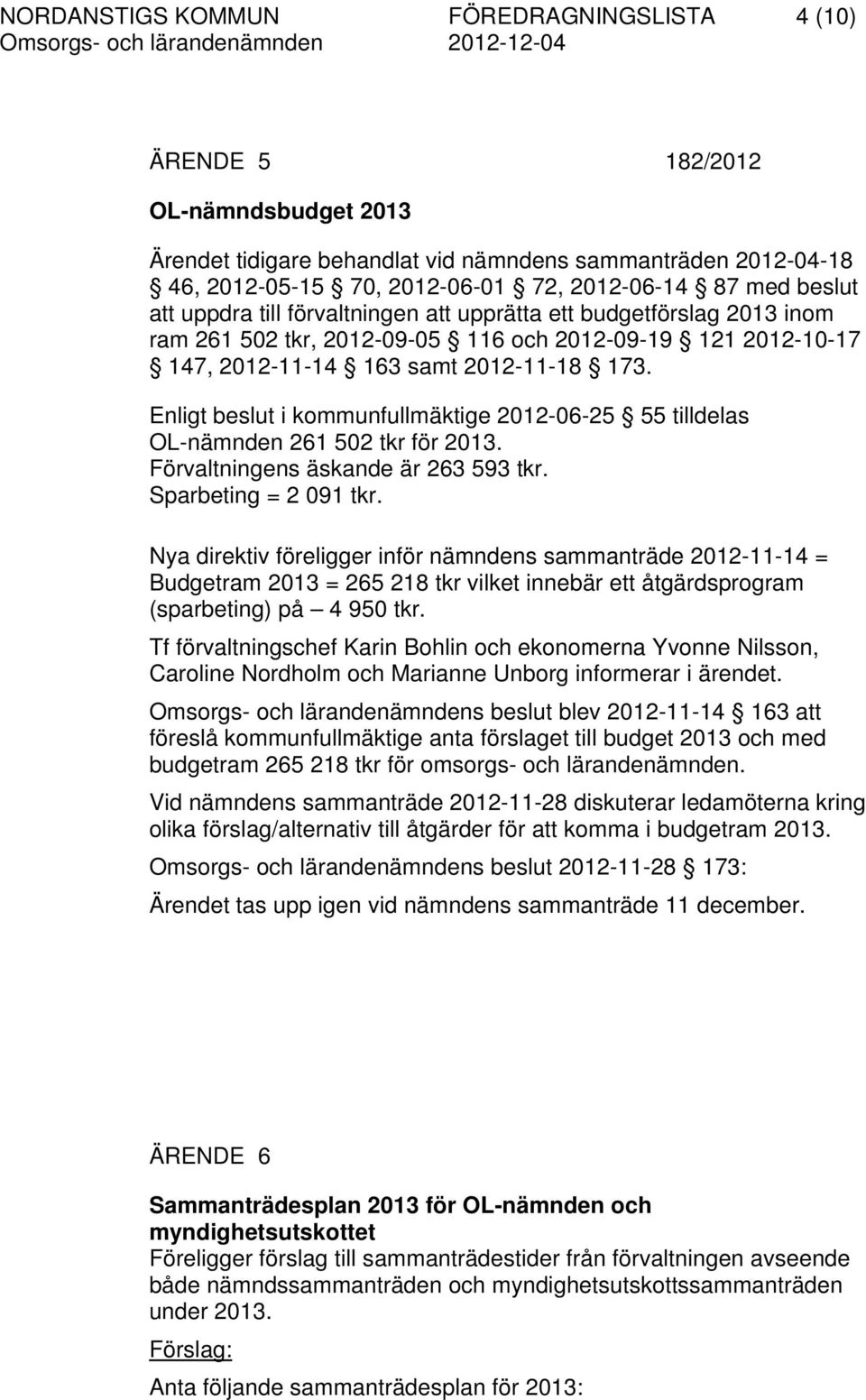 Enligt beslut i kommunfullmäktige 2012-06-25 55 tilldelas OL-nämnden 261 502 tkr för 2013. Förvaltningens äskande är 263 593 tkr. Sparbeting = 2 091 tkr.