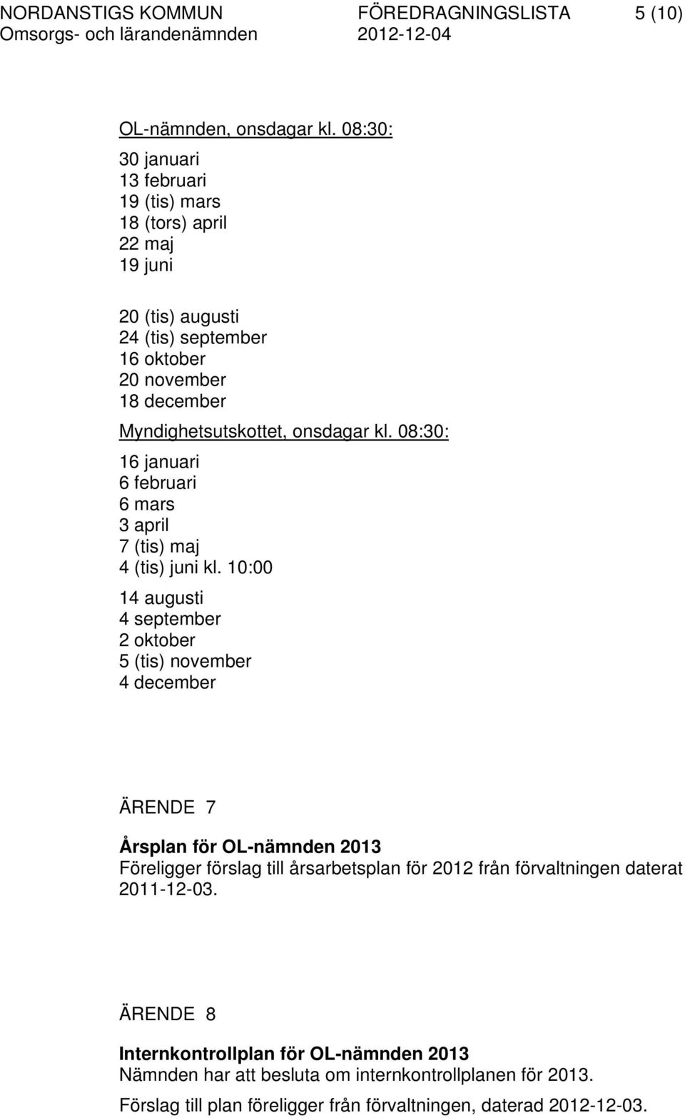 onsdagar kl. 08:30: 16 januari 6 februari 6 mars 3 april 7 (tis) maj 4 (tis) juni kl.