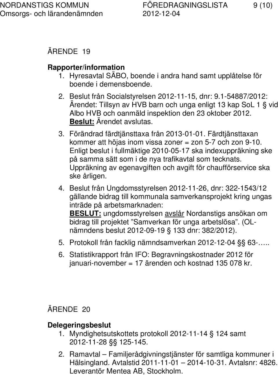 Beslut: Ärendet avslutas. 3. Förändrad färdtjänsttaxa från 2013-01-01. Färdtjänsttaxan kommer att höjas inom vissa zoner = zon 5-7 och zon 9-10.