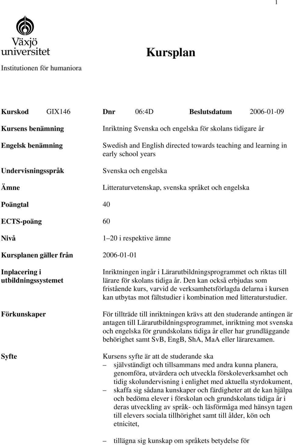 i respektive ämne Kursplanen gäller från 2006-01-01 Inplacering i utbildningssystemet Förkunskaper Syfte Inriktningen ingår i Lärarutbildningsprogrammet och riktas till lärare för skolans tidiga år.