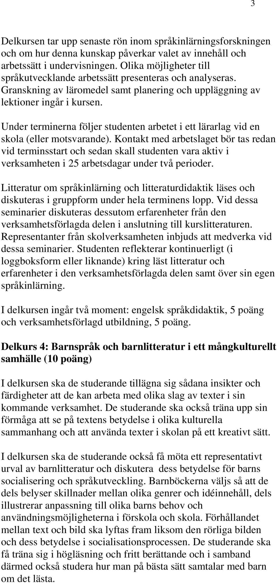 Under terminerna följer studenten arbetet i ett lärarlag vid en skola (eller motsvarande).