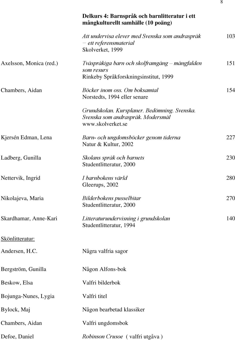 referensmaterial Skolverket, 1999 Tvåspråkiga barn och skolframgång mångfalden som resurs Rinkeby Språkforskningsinstitut, 1999 Böcker inom oss. Om boksamtal Norstedts, 1994 eller senare Grundskolan.