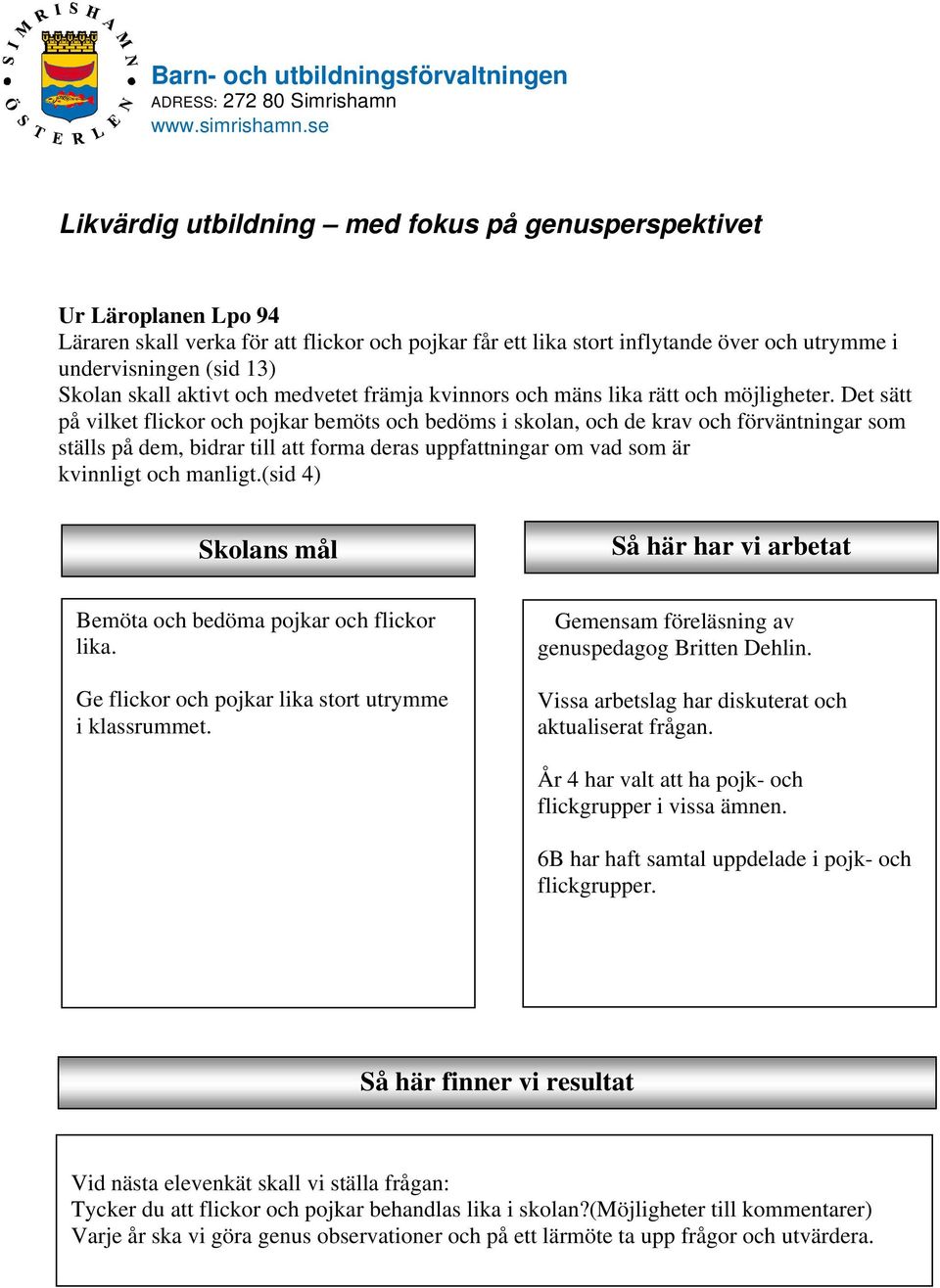 Skolan skall aktivt och medvetet främja kvinnors och mäns lika rätt och möjligheter.