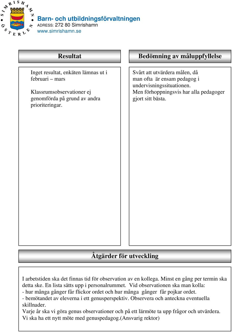 Bedömning av måluppfyllelse Svårt att utvärdera målen, då man ofta är ensam pedagog i undervisningssituationen. Men förhoppningsvis har alla pedagoger gjort sitt bästa.