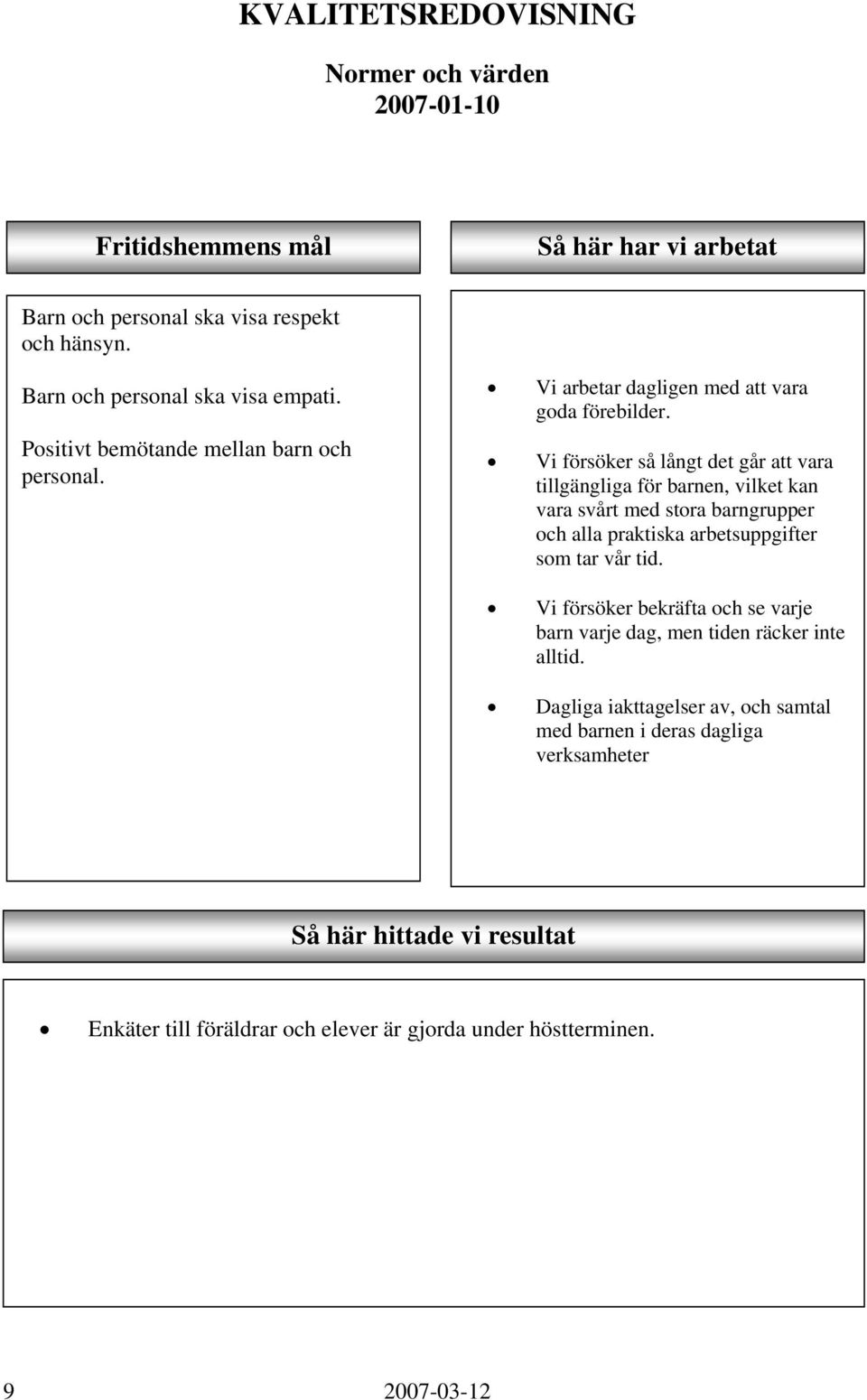 Vi försöker så långt det går att vara tillgängliga för barnen, vilket kan vara svårt med stora barngrupper och alla praktiska arbetsuppgifter som tar vår tid.