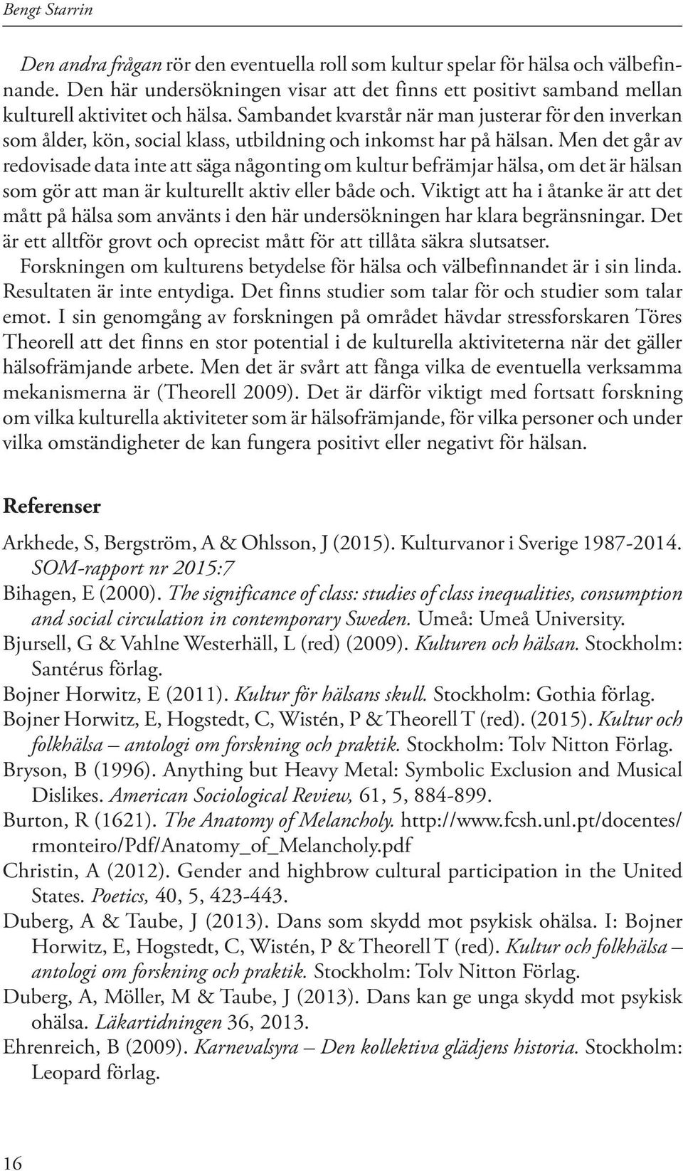 Sambandet kvarstår när man justerar för den inverkan som ålder, kön, social klass, utbildning och inkomst har på hälsan.