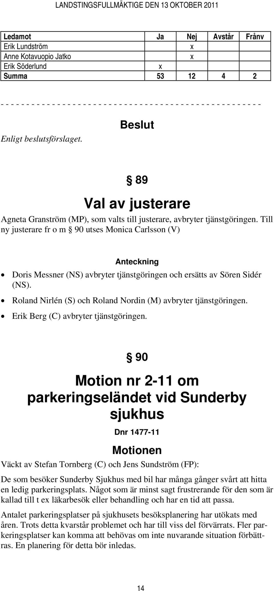 Till ny justerare fr o m 90 utses Monica Carlsson (V) Anteckning Doris Messner (NS) avbryter tjänstgöringen och ersätts av Sören Sidér (NS).