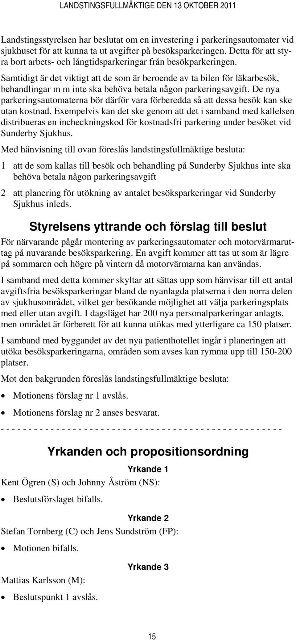 Samtidigt är det viktigt att de som är beroende av ta bilen för läkarbesök, behandlingar m m inte ska behöva betala någon parkeringsavgift.