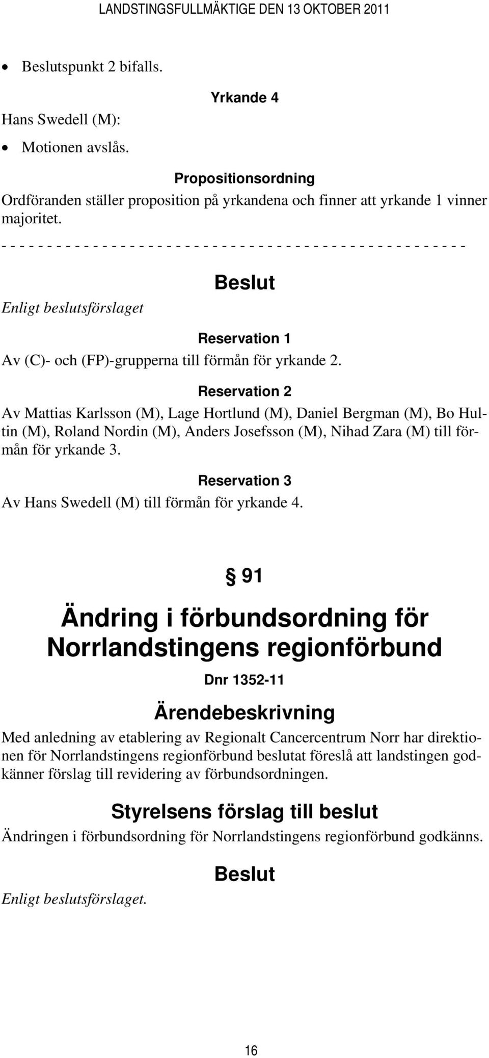 Reservation 2 Av Mattias Karlsson (M), Lage Hortlund (M), Daniel Bergman (M), Bo Hultin (M), Roland Nordin (M), Anders Josefsson (M), Nihad Zara (M) till förmån för yrkande 3.