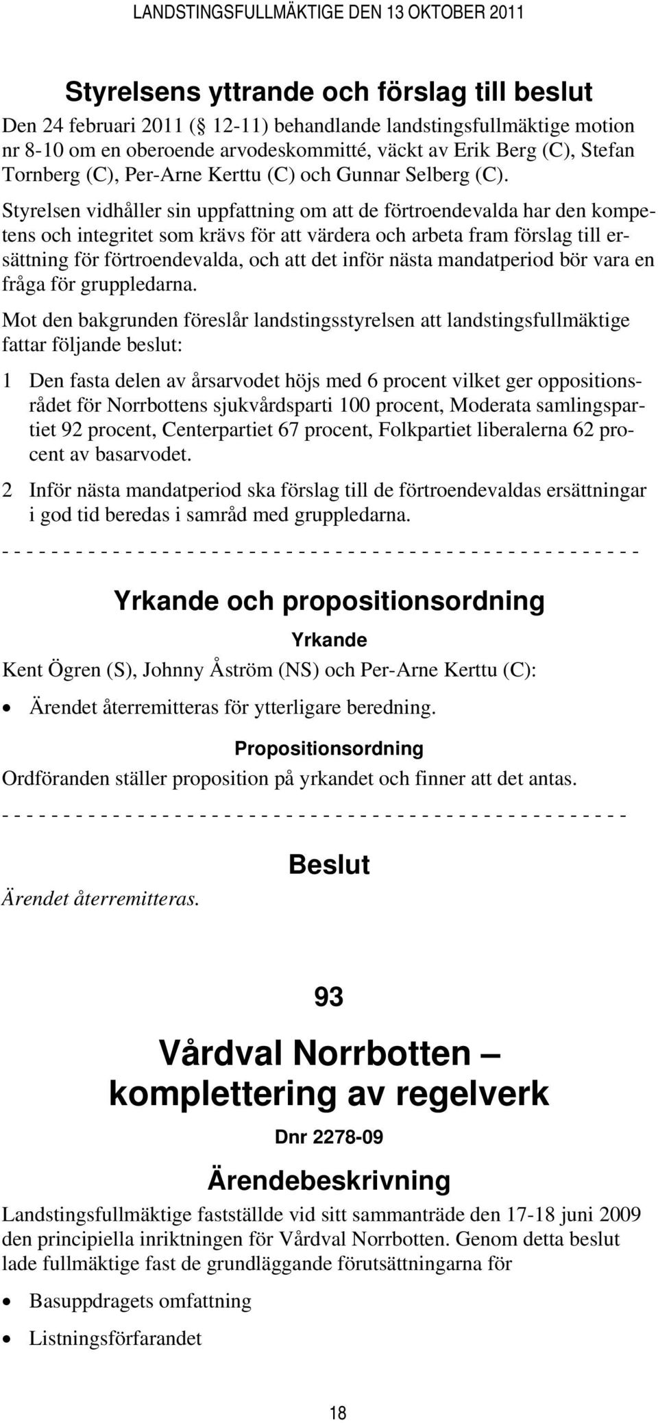 Styrelsen vidhåller sin uppfattning om att de förtroendevalda har den kompetens och integritet som krävs för att värdera och arbeta fram förslag till ersättning för förtroendevalda, och att det inför