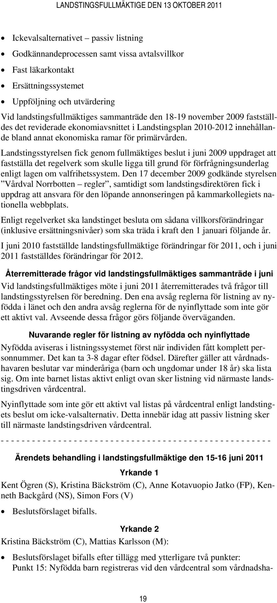 Landstingsstyrelsen fick genom fullmäktiges beslut i juni 2009 uppdraget att fastställa det regelverk som skulle ligga till grund för förfrågningsunderlag enligt lagen om valfrihetssystem.